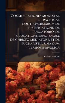 Considerationes modestae et pacificae controversiarum de justificatione de purgatorio de invocatione sanctorum de christo mediatore et de eucharistia; una cum versione anglica