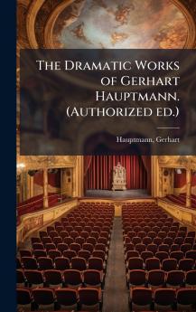 The Dramatic Works of Gerhart Hauptmann. (Authorized ed.)