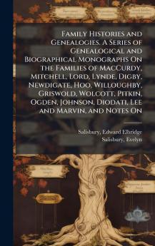 Family Histories and Genealogies. A Series of Genealogical and Biographical Monographs On the Families of MacCurdy Mitchell Lord Lynde Digby Newdigate Hoo Willoughby Griswold Wolcott Pitkin Ogden Johnson Diodati Lee and Marvin and Notes On