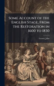 Some Account of the English Stage From the Restoration in 1600 to 1830