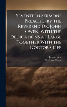 Seventeen Sermons Preach'd by the Reverend Dr. John Owen
