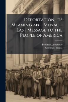 Deportation its Meaning and Menace; Last Message to the People of America