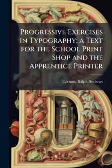 Progressive Exercises in Typography; a Text for the School Print Shop and the Apprentice Printer