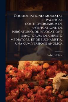 Considerationes modestae et pacificae controversiarum de justificatione de purgatorio de invocatione sanctorum de christo mediatore et de eucharistia; una cum versione anglica