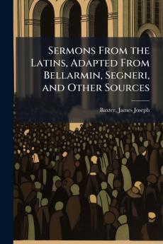 Sermons From the Latins Adapted From Bellarmin Segneri and Other Sources