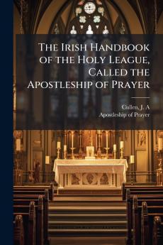 The Irish Handbook of the Holy League Called the Apostleship of Prayer
