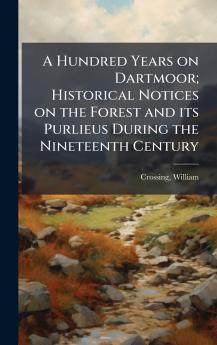 A Hundred Years on Dartmoor; Historical Notices on the Forest and its Purlieus During the Nineteenth Century