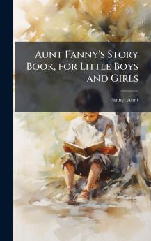 Aunt Fanny's Story Book for Little Boys and Girls