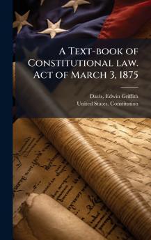 A Text-book of Constitutional law. Act of March 3 1875