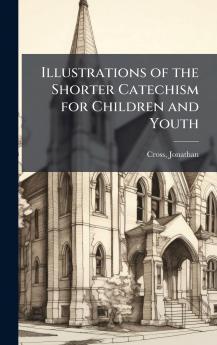 Illustrations of the Shorter Catechism for Children and Youth
