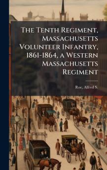 The Tenth Regiment Massachusetts Volunteer Infantry 1861-1864 a Western Massachusetts Regiment
