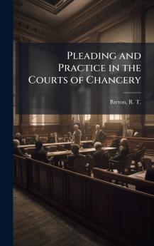 Pleading and Practice in the Courts of Chancery