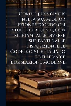 Corpus juris civilis nella sua miglior lezione secondo gli studi piÃ¹ recenti con richiami alle diverse sue parti e alle disposizioni del Codice civile italiano e delle varie legislazione moderne