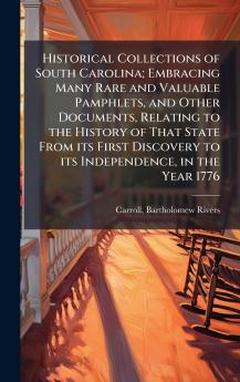 Historical Collections of South Carolina; Embracing Many Rare and Valuable Pamphlets and Other Documents Relating to the History of That State From its First Discovery to its Independence in the Year 1776