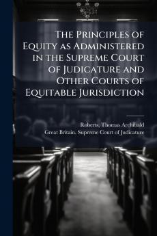 The Principles of Equity as Administered in the Supreme Court of Judicature and Other Courts of Equitable Jurisdiction