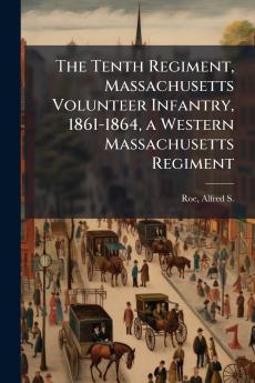 The Tenth Regiment Massachusetts Volunteer Infantry 1861-1864 a Western Massachusetts Regiment