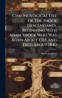 Chronological List Of The Shock Descendants Beginning With Adam Shock Who Was Born About 1765 And Died About 1840
