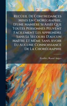 RecÃ¼eil De Contredances Mises En ChorÃ©graphie D'une ManiÃ©re Si AisÃ©e Que Toutes Personnes Peuvent Facilement Les Apprendre Sans Le Secours D'aucun MaÃ®tre Et MÃªme Sans Avoir Eu Aucune Connoissance De La ChorÃ©graphie
