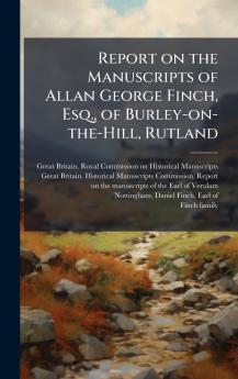 Report on the Manuscripts of Allan George Finch Esq. of Burley-on-the-Hill Rutland
