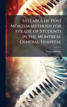 Syllabus of Post Mortem Methods for the use of Students in the Montreal General Hospital