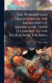 The Worship and Traditions of the Aborigines of America or Their Testimony to the Religion of the Bible
