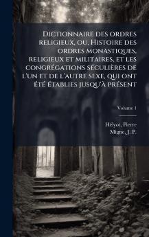 Dictionnaire des ordres religieux ou Histoire des ordres monastiques religieux et militaires et les congrÃ©gations sÃ©culiÃ¨res de l'un et de l'autre sexe qui ont Ã©tÃ© Ã©tablies jusqu'Ã  prÃ©sent