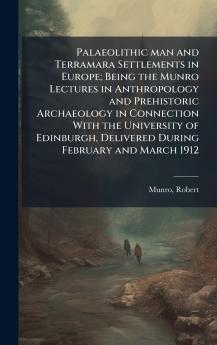 Palaeolithic man and Terramara Settlements in Europe; Being the Munro Lectures in Anthropology and Prehistoric Archaeology in Connection With the University of Edinburgh Delivered During February and March 1912