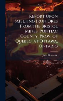 Report Upon Smelting Iron Ores From the Bristol Mines Pontiac County Prov. of Quebec at Ottawa Ontario