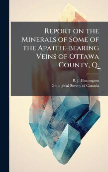 Report on the Minerals of Some of the Apatite-bearing Veins of Ottawa County Q.