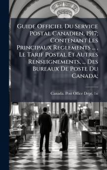 Guide Officiel Du Service Postal Canadien 1917; Contenant Les Principaux Reglements ...  Le Tarif Postal Et Autres Renseignements ... Des Bureaux De Poste Du Canada;