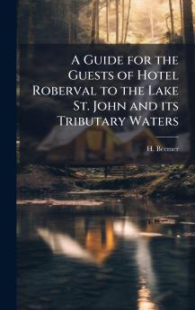 A Guide for the Guests of Hotel Roberval to the Lake St. John and its Tributary Waters