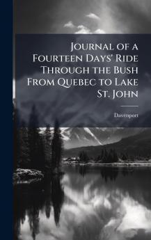 Journal of a Fourteen Days' Ride Through the Bush From Quebec to Lake St. John