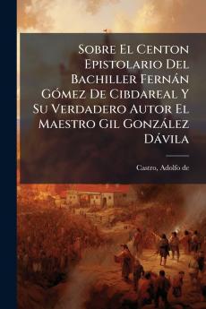 Sobre El Centon Epistolario Del Bachiller FernÃ¡n GÃ³mez De Cibdareal Y Su Verdadero Autor El Maestro Gil GonzÃ¡lez DÃ¡vila