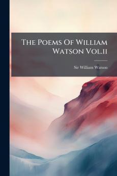 The Poems Of William Watson Vol.ii