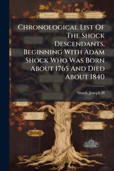 Chronological List Of The Shock Descendants Beginning With Adam Shock Who Was Born About 1765 And Died About 1840