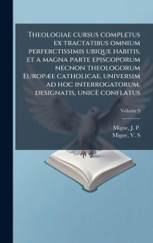 Theologiae cursus completus ex tractatibus omnium perferctissimis ubique habitis et a magna parte episcoporum necnon theologorum EuropÃ¦e catholicae universim ad hoc interrogatorum designatis unicÃ¨ conflatus