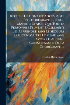 RecÃ¼eil De Contredances Mises En ChorÃ©graphie D'une ManiÃ©re Si AisÃ©e Que Toutes Personnes Peuvent Facilement Les Apprendre Sans Le Secours D'aucun MaÃ®tre Et MÃªme Sans Avoir Eu Aucune Connoissance De La ChorÃ©graphie