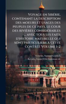Voyage en SibÃ©rie contenant la description des moeurs et usages des peuples de ce pays le cour des riviÃ¨res considÃ©rables ... avec tous les faits d'histoire naturelle qui sont particuliers Ã  cette contrÃ©e Volume 1-2