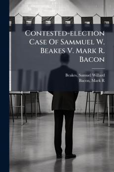 Contested-election Case Of Sammuel W. Beakes V. Mark R. Bacon