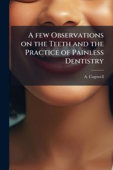 A few Observations on the Teeth and the Practice of Painless Dentistry