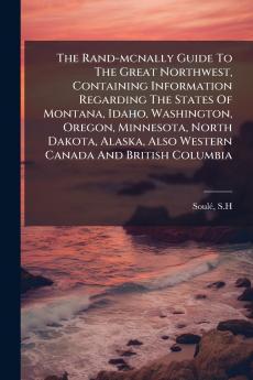 The Rand-mcnally Guide To The Great Northwest Containing Information Regarding The States Of Montana Idaho Washington Oregon Minnesota North Dakota Alaska Also Western Canada And British Columbia