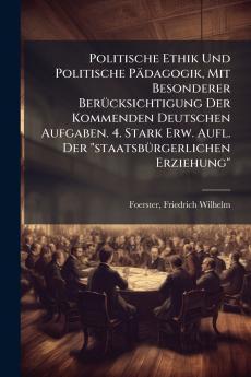 Politische Ethik Und Politische PÃ¤dagogik Mit Besonderer BerÃ¼cksichtigung Der Kommenden Deutschen Aufgaben. 4. Stark Erw. Aufl. Der staatsbÃ¼rgerlichen Erziehung