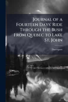 Journal of a Fourteen Days' Ride Through the Bush From Quebec to Lake St. John