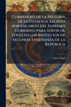 Compendio de la Historia de la Filosofia escrito por encargo del Supremo Gobierno para servir de texto en los institutos de Segunda EnseÃ±anza de la RepÃºblica