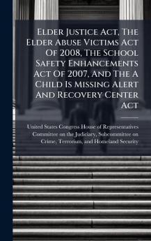 Elder Justice Act The Elder Abuse Victims Act Of 2008 The School Safety Enhancements Act Of 2007 And The A Child Is Missing Alert And Recovery Center Act