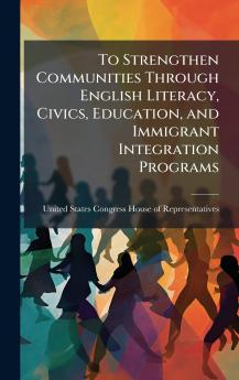 To Strengthen Communities Through English Literacy Civics Education and Immigrant Integration Programs