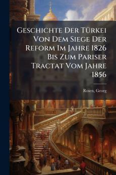 Geschichte Der TÃ¼rkei Von Dem Siege Der Reform Im Jahre 1826 Bis Zum Pariser Tractat Vom Jahre 1856