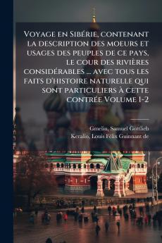 Voyage en SibÃ©rie contenant la description des moeurs et usages des peuples de ce pays le cour des riviÃ¨res considÃ©rables ... avec tous les faits d'histoire naturelle qui sont particuliers Ã  cette contrÃ©e Volume 1-2