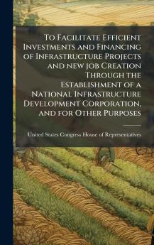 To Facilitate Efficient Investments and Financing of Infrastructure Projects and new job Creation Through the Establishment of a National Infrastructure Development Corporation and for Other Purposes