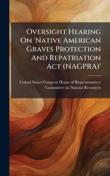 Oversight Hearing On 'Native American Graves Protection And Repatriation Act (NAGPRA)'